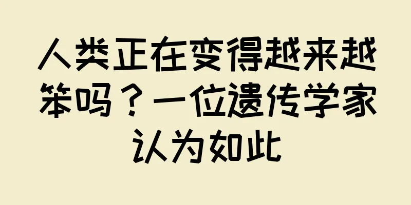 人类正在变得越来越笨吗？一位遗传学家认为如此