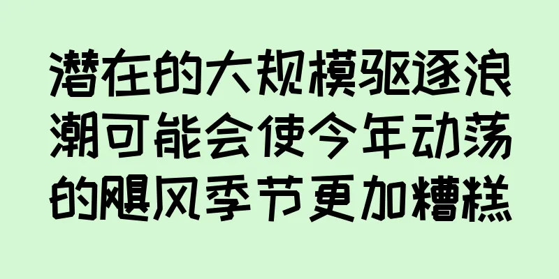 潜在的大规模驱逐浪潮可能会使今年动荡的飓风季节更加糟糕