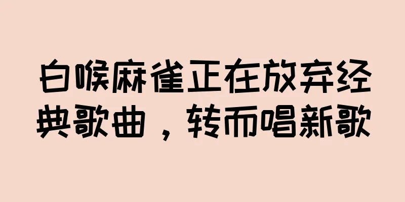 白喉麻雀正在放弃经典歌曲，转而唱新歌