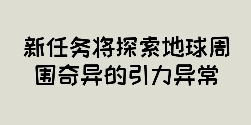 新任务将探索地球周围奇异的引力异常
