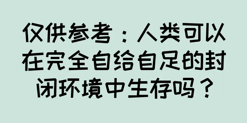 仅供参考：人类可以在完全自给自足的封闭环境中生存吗？