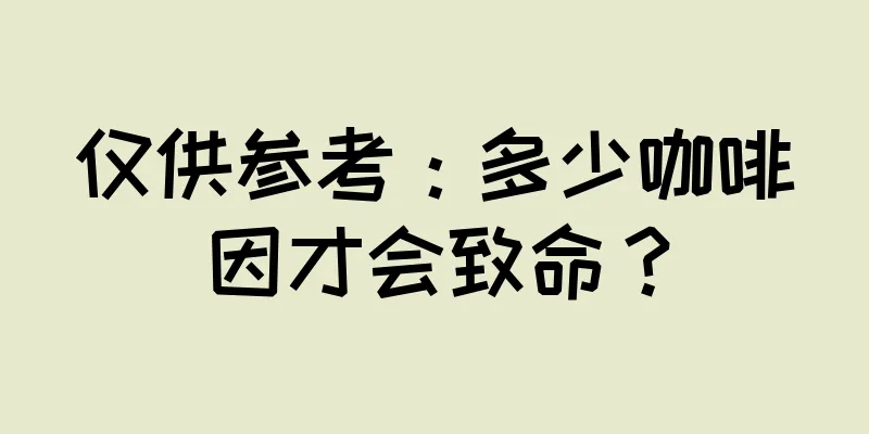 仅供参考：多少咖啡因才会致命？