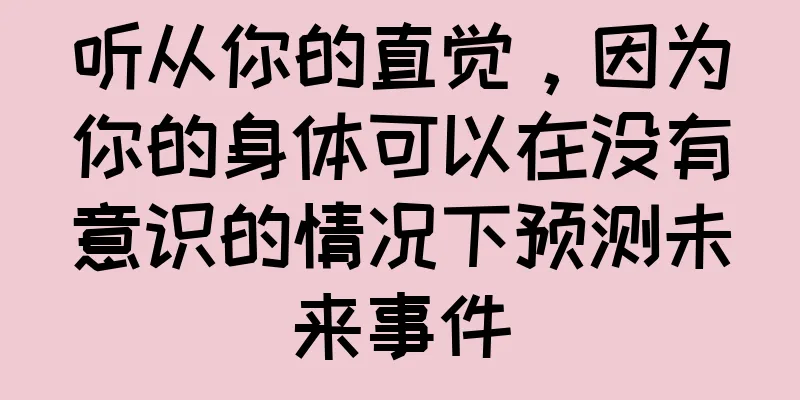 听从你的直觉，因为你的身体可以在没有意识的情况下预测未来事件