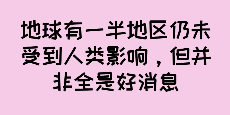 地球有一半地区仍未受到人类影响，但并非全是好消息