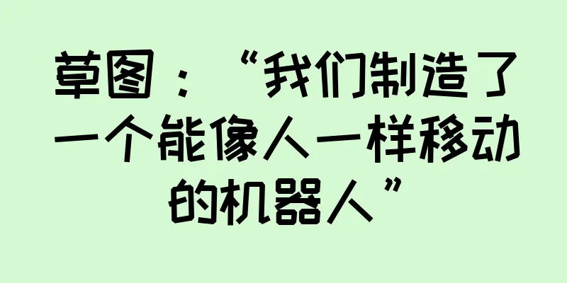 草图：“我们制造了一个能像人一样移动的机器人”