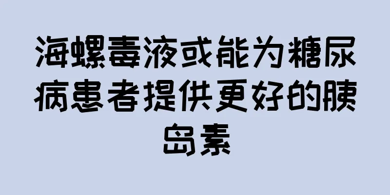 海螺毒液或能为糖尿病患者提供更好的胰岛素