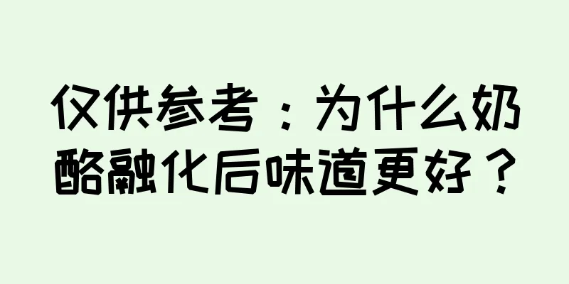 仅供参考：为什么奶酪融化后味道更好？