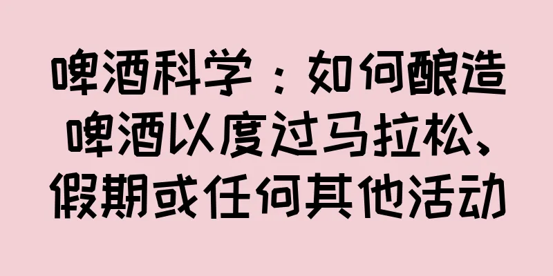 啤酒科学：如何酿造啤酒以度过马拉松、假期或任何其他活动