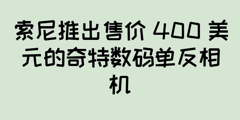 索尼推出售价 400 美元的奇特数码单反相机