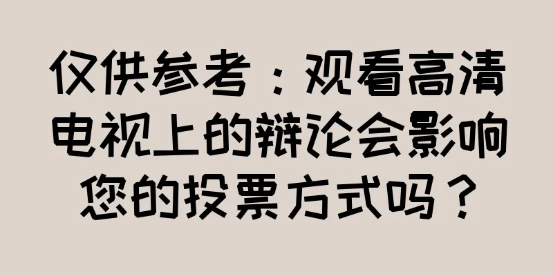仅供参考：观看高清电视上的辩论会影响您的投票方式吗？