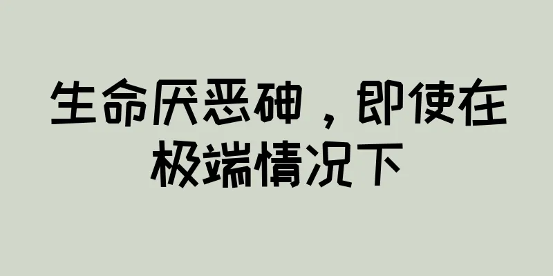 生命厌恶砷，即使在极端情况下