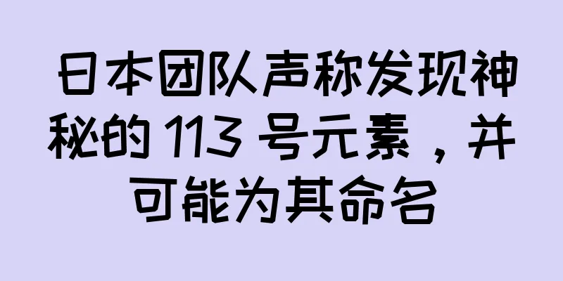 日本团队声称发现神秘的 113 号元素，并可能为其命名