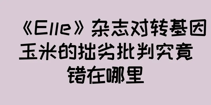 《Elle》杂志对转基因玉米的拙劣批判究竟错在哪里