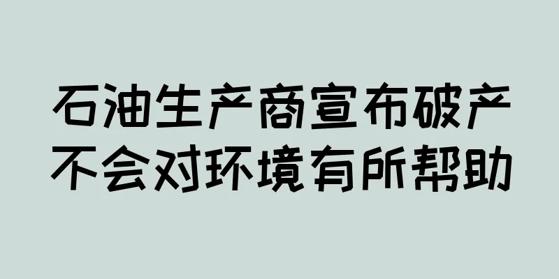 石油生产商宣布破产不会对环境有所帮助
