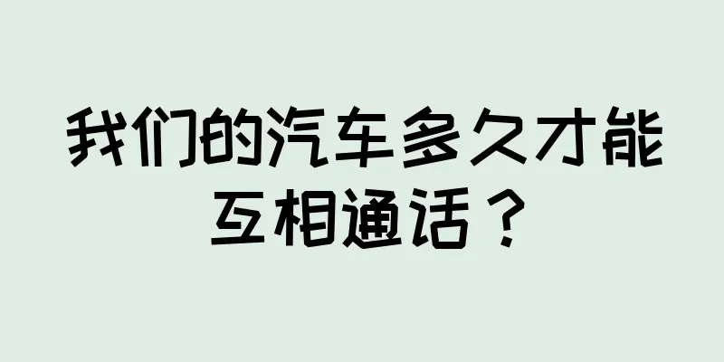 我们的汽车多久才能互相通话？