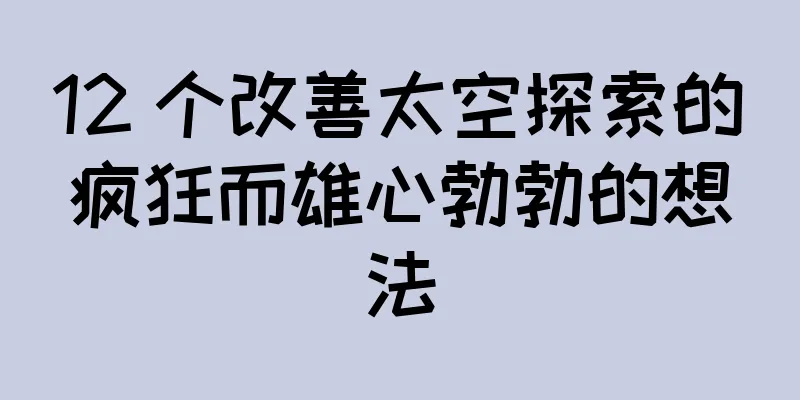 12 个改善太空探索的疯狂而雄心勃勃的想法