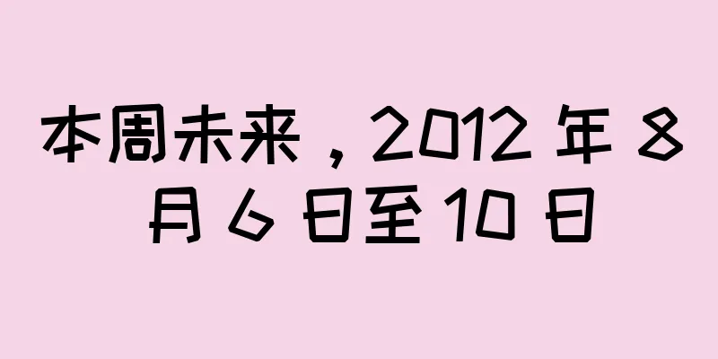 本周未来，2012 年 8 月 6 日至 10 日