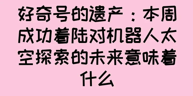 好奇号的遗产：本周成功着陆对机器人太空探索的未来意味着什么