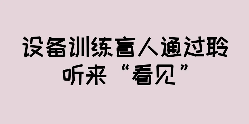 设备训练盲人通过聆听来“看见”