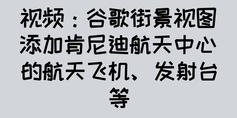 视频：谷歌街景视图添加肯尼迪航天中心的航天飞机、发射台等