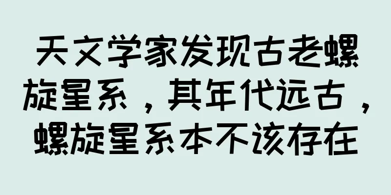 天文学家发现古老螺旋星系，其年代远古，螺旋星系本不该存在