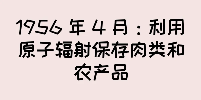 1956 年 4 月：利用原子辐射保存肉类和农产品
