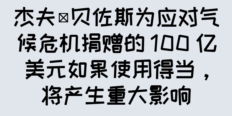 杰夫·贝佐斯为应对气候危机捐赠的 100 亿美元如果使用得当，将产生重大影响