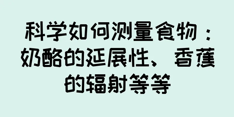 科学如何测量食物：奶酪的延展性、香蕉的辐射等等