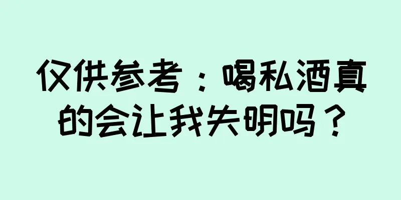 仅供参考：喝私酒真的会让我失明吗？