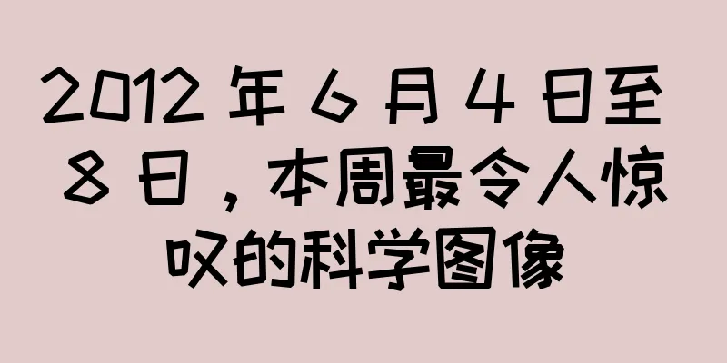2012 年 6 月 4 日至 8 日，本周最令人惊叹的科学图像