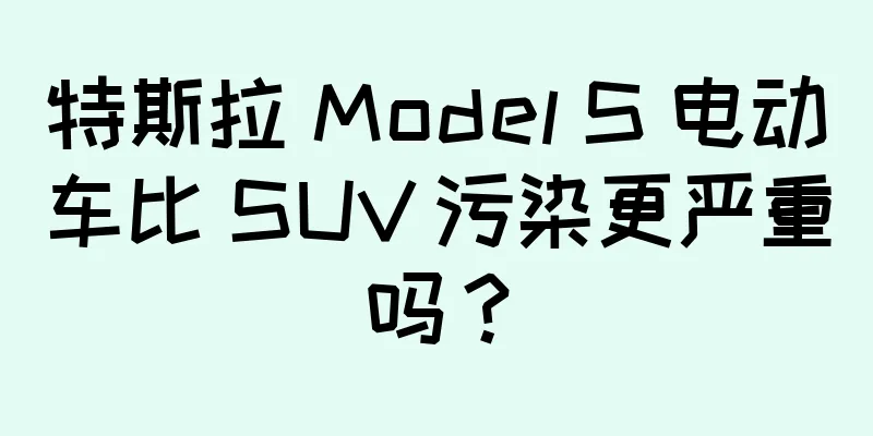 特斯拉 Model S 电动车比 SUV 污染更严重吗？