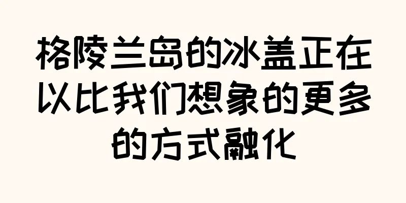 格陵兰岛的冰盖正在以比我们想象的更多的方式融化