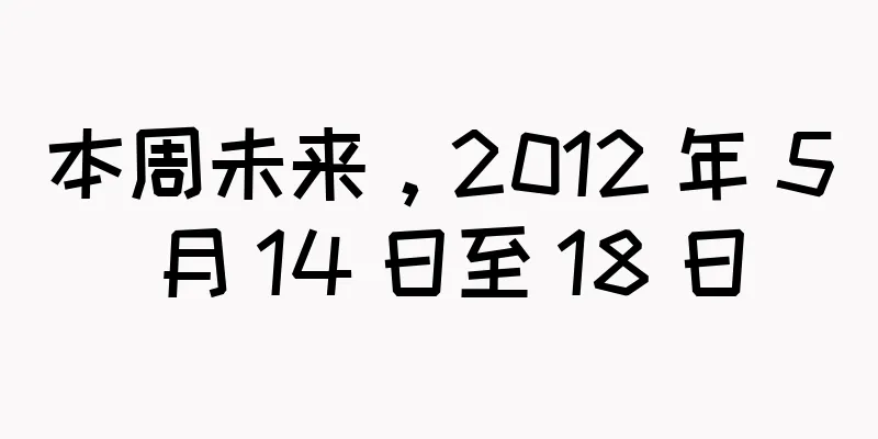 本周未来，2012 年 5 月 14 日至 18 日
