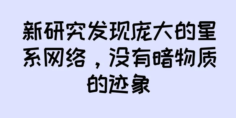 新研究发现庞大的星系网络，没有暗物质的迹象