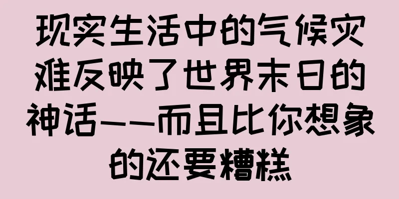 现实生活中的气候灾难反映了世界末日的神话——而且比你想象的还要糟糕