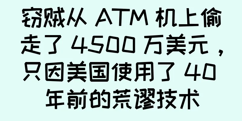 窃贼从 ATM 机上偷走了 4500 万美元，只因美国使用了 40 年前的荒谬技术