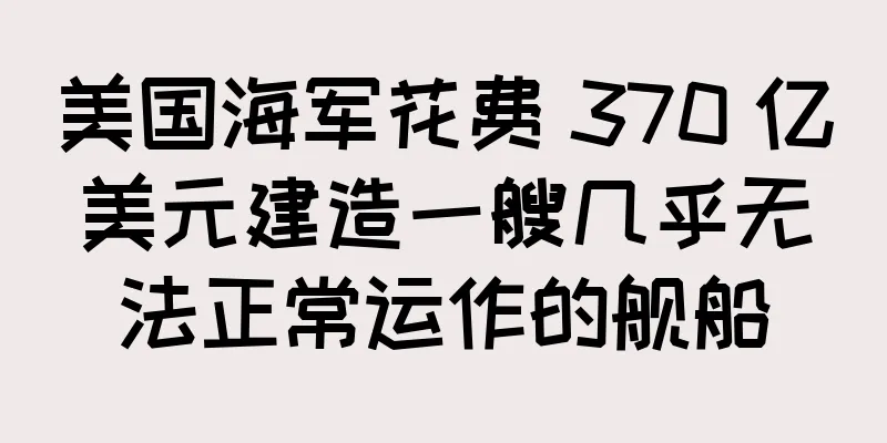 美国海军花费 370 亿美元建造一艘几乎无法正常运作的舰船