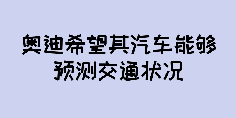 奥迪希望其汽车能够预测交通状况