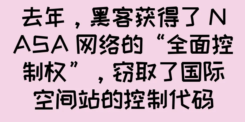 去年，黑客获得了 NASA 网络的“全面控制权”，窃取了国际空间站的控制代码