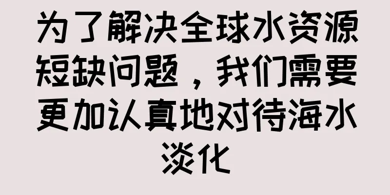 为了解决全球水资源短缺问题，我们需要更加认真地对待海水淡化