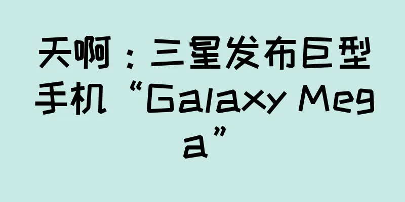 天啊：三星发布巨型手机“Galaxy Mega”