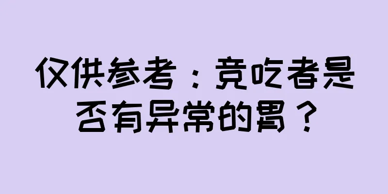 仅供参考：竞吃者是否有异常的胃？