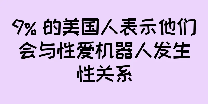 9% 的美国人表示他们会与性爱机器人发生性关系