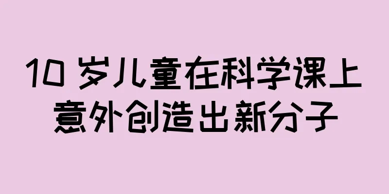 10 岁儿童在科学课上意外创造出新分子