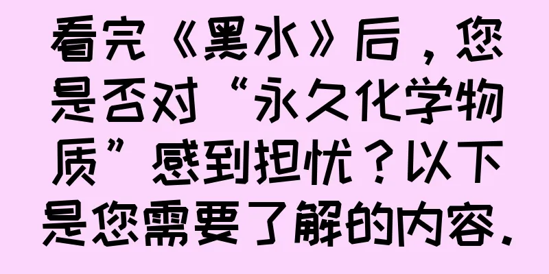看完《黑水》后，您是否对“永久化学物质”感到担忧？以下是您需要了解的内容。