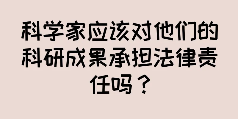科学家应该对他们的科研成果承担法律责任吗？