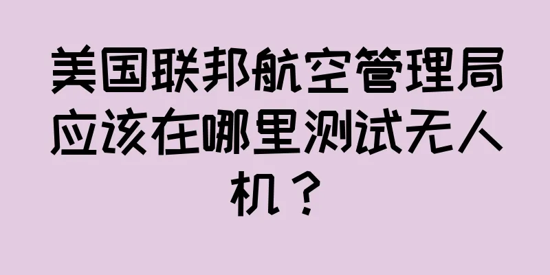 美国联邦航空管理局应该在哪里测试无人机？