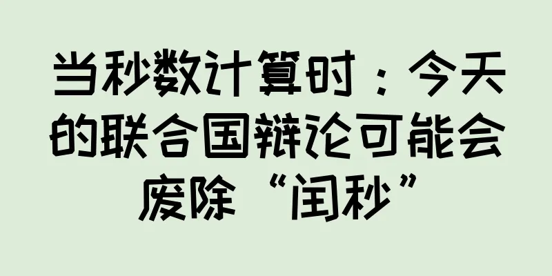 当秒数计算时：今天的联合国辩论可能会废除“闰秒”