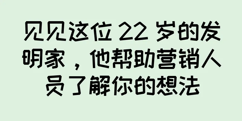 见见这位 22 岁的发明家，他帮助营销人员了解你的想法