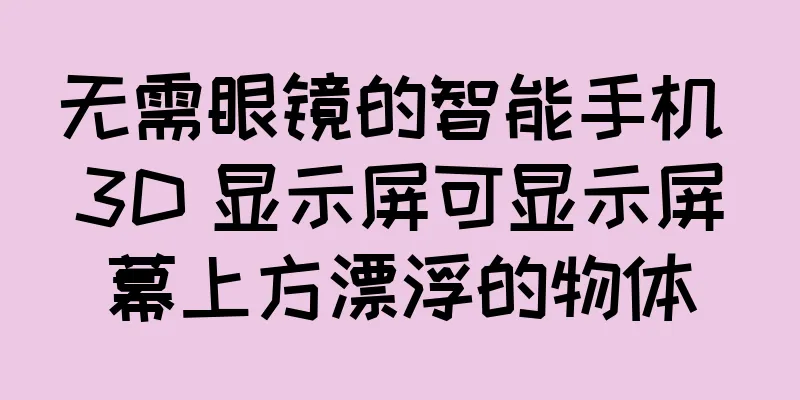无需眼镜的智能手机 3D 显示屏可显示屏幕上方漂浮的物体